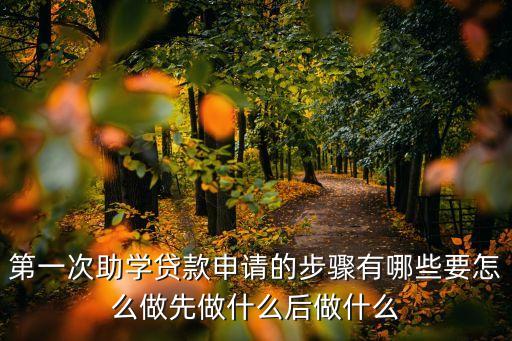 學(xué)生第一次貸款怎么貸，第一次助學(xué)貸款申請的步驟有哪些要怎么做先做什么后做什么