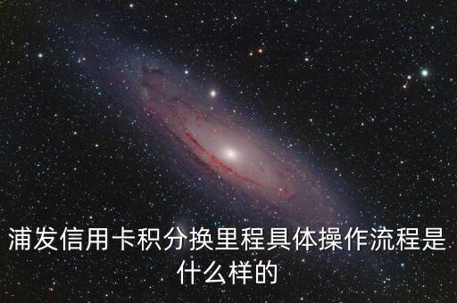 浦發(fā) 里程 怎么，浦發(fā)銀行信用卡積分換里程怎么操作