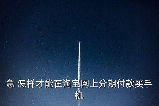 急 怎樣才能在淘寶網(wǎng)上分期付款買手機(jī)