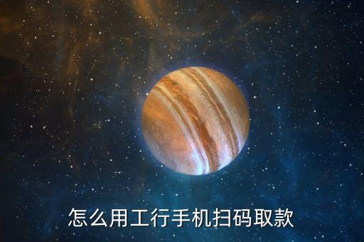 怎么用工行手機(jī)掃碼取款
