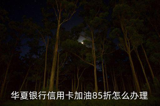 華夏銀行信用卡加油85折怎么辦理