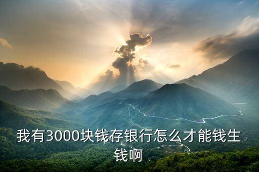 三千塊怎么錢生錢，只有3000元該怎么去讓錢生錢呢