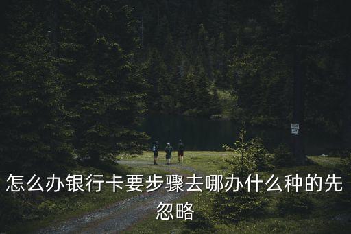 怎么辦銀行卡要步驟去哪辦什么種的先忽略