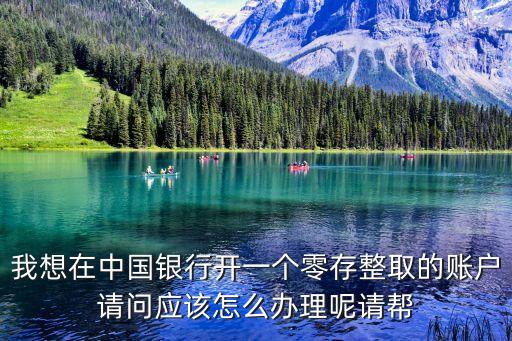 中行零存整取怎么辦理，我想在中國(guó)銀行開一個(gè)零存整取的賬戶請(qǐng)問應(yīng)該怎么辦理呢請(qǐng)幫