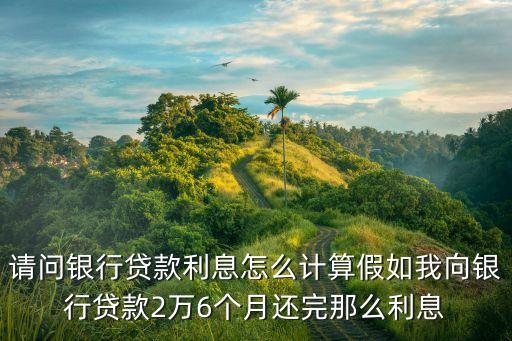 招商銀行貸款2萬利息怎么算，請問銀行貸款利息怎么計算假如我向銀行貸款2萬6個月還完那么利息