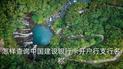 建設(shè)銀行怎么查開(kāi)戶支行，怎樣查詢中國(guó)建設(shè)銀行卡開(kāi)戶行支行名稱(chēng)