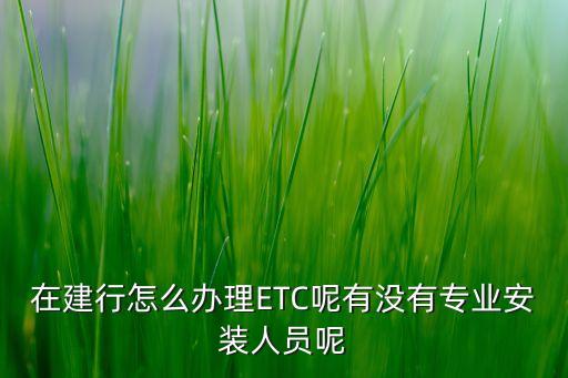 在建行怎么辦理ETC呢有沒有專業(yè)安裝人員呢