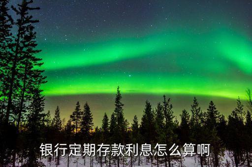 銀行定期存款利息怎么算啊