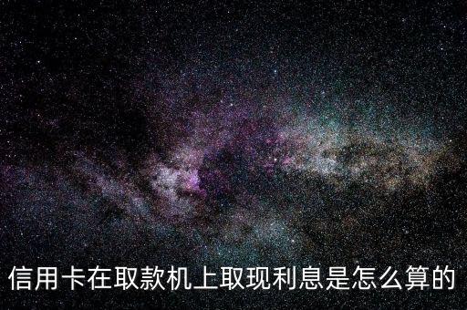 信用卡在取款機上取現(xiàn)利息是怎么算的