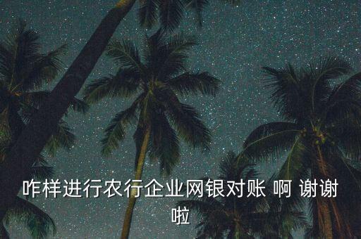 怎么進(jìn)入農(nóng)行對(duì)賬，咋樣進(jìn)行農(nóng)行企業(yè)網(wǎng)銀對(duì)賬 啊 謝謝啦