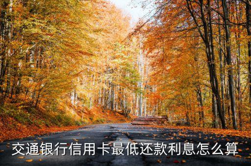 交通信用卡最低還款利息怎么算利息怎么算，交通銀行信用卡最低還款利息怎么算