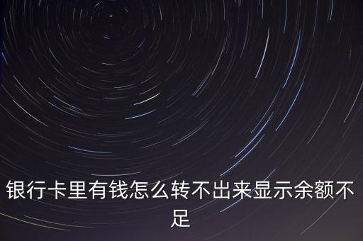銀行卡里有錢怎么轉(zhuǎn)不岀來顯示余額不足