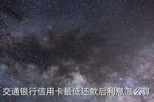 交通銀行信用卡最低還款后利息怎么算