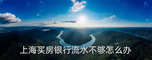 上海 房貸銀行流水怎么辦，上海買房銀行流水不夠怎么辦