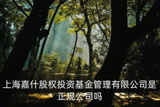 上海 嘉合基金管理有限公司怎么樣，上海嘉什股權投資基金管理有限公司是正規(guī)公司嗎