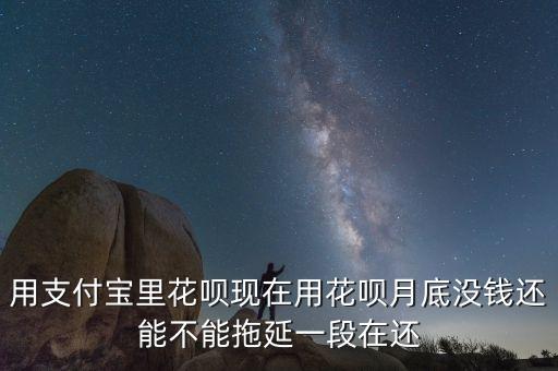 用支付寶里花唄現(xiàn)在用花唄月底沒錢還能不能拖延一段在還