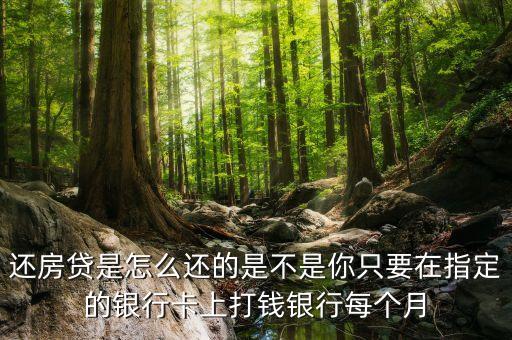 還房貸是怎么還的是不是你只要在指定的銀行卡上打錢銀行每個(gè)月