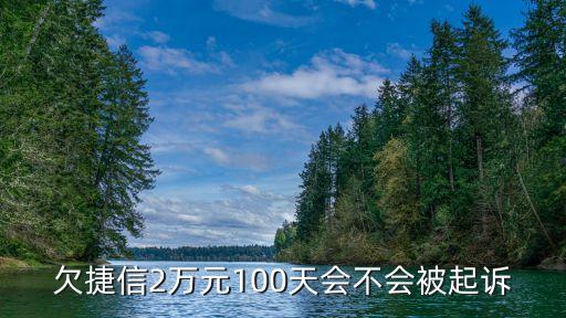 欠捷信2萬元100天會不會被起訴