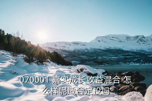 嘉實(shí)基金070001怎么樣，070001 嘉實(shí)成長收益混合 怎么樣呢適合定投嗎