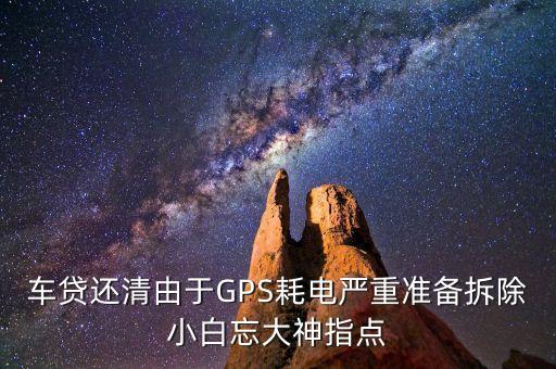 車貸還清由于GPS耗電嚴(yán)重準(zhǔn)備拆除小白忘大神指點