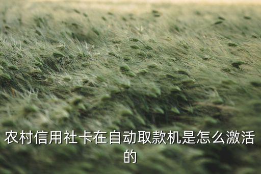 農(nóng)村銀行卡怎么激活，農(nóng)村信用社卡在自動取款機是怎么激活的