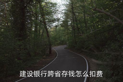 建設(shè)銀行跨省存錢怎么扣費(fèi)