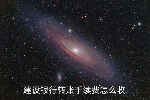建設(shè)銀行轉(zhuǎn)賬手續(xù)費怎么收