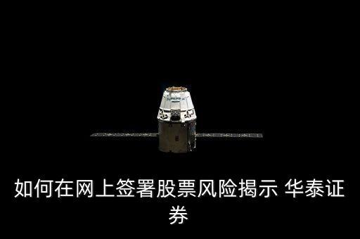 股票交易風(fēng)險怎么簽，如何在網(wǎng)上簽署股票風(fēng)險揭示 華泰證券