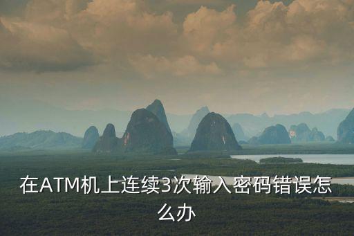 在ATM機(jī)上連續(xù)3次輸入密碼錯(cuò)誤怎么辦