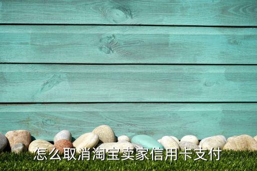 怎么取消淘寶賣家信用卡支付