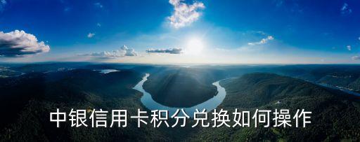 中信銀行積分怎么兌換，中銀信用卡積分兌換如何操作
