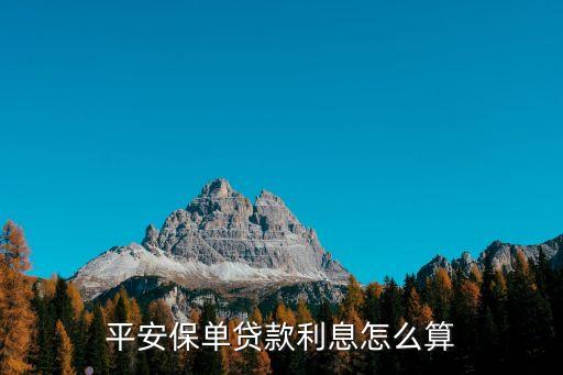 平安保單寶貸款怎么貸款利息，平安保單寶利息怎么算