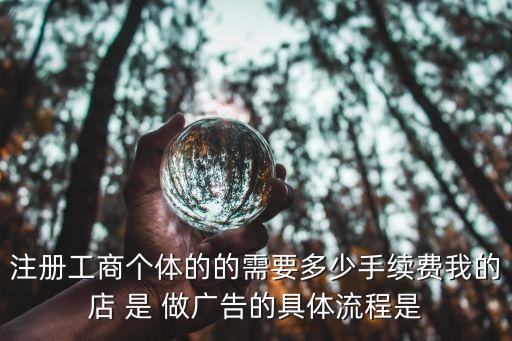 辦理工商手續(xù)費(fèi)怎么算，注冊(cè)工商個(gè)體的的需要多少手續(xù)費(fèi)我的店 是 做廣告的具體流程是