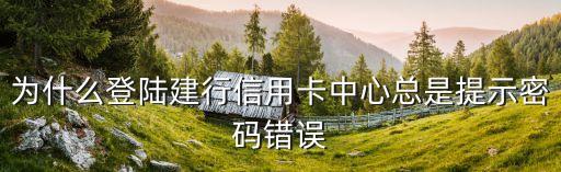 信用卡密碼突然錯誤是怎么回事，為什么登陸建行信用卡中心總是提示密碼錯誤
