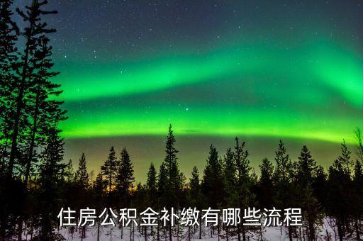 公積金補繳怎么操作，住房公積金補繳有哪些流程