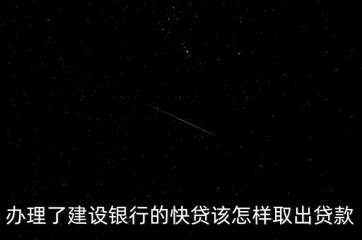 辦理了建設銀行的快貸該怎樣取出貸款