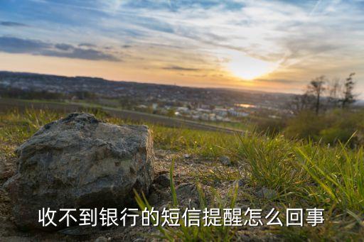 收不到銀行的短信提醒怎么回事