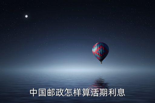 郵政活期利息怎么算，中國郵政怎樣算活期利息