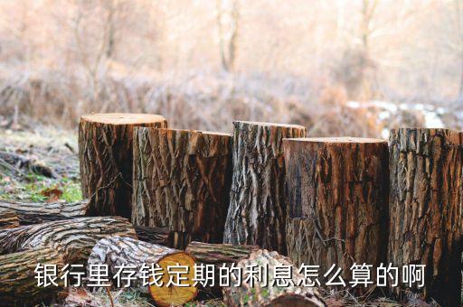 銀行里存錢定期的利息怎么算的啊
