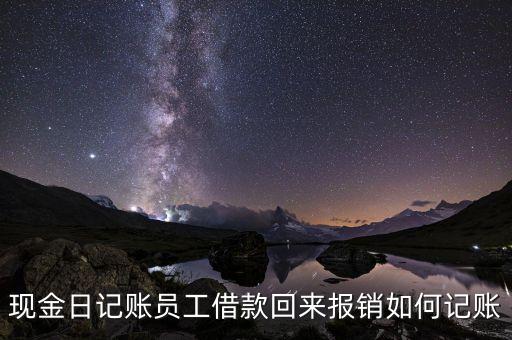 現(xiàn)金日記賬員工借款回來(lái)報(bào)銷(xiāo)如何記賬