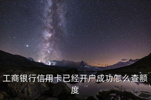 工商銀行信用卡已經開戶成功怎么查額度