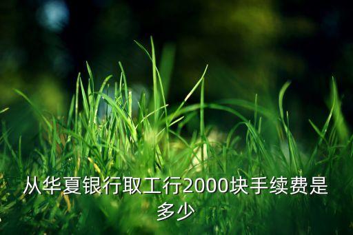 從華夏銀行取工行2000塊手續(xù)費是多少