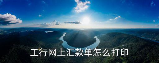 工行轉(zhuǎn)賬憑證怎么打印，工行網(wǎng)上匯款單怎么打印
