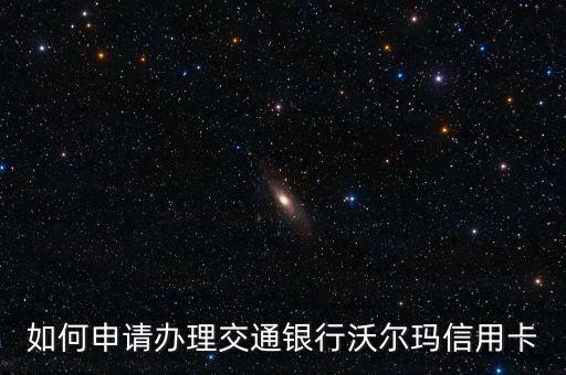 如何申請(qǐng)辦理交通銀行沃爾瑪信用卡