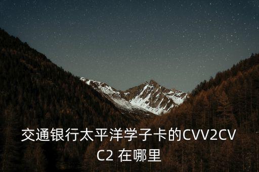 交通銀行太平洋學(xué)子卡的CVV2CVC2 在哪里