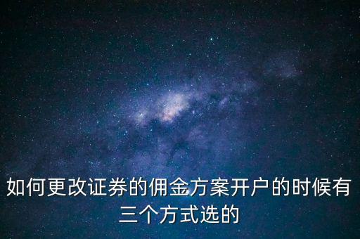 如何更改證券的傭金方案開戶的時(shí)候有三個(gè)方式選的