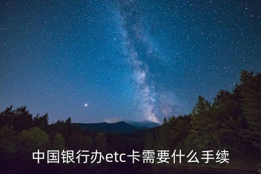中行安裝etc卡怎么辦，中國銀行辦etc卡需要什么手續(xù)