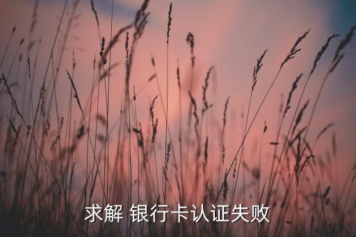 建設(shè)銀行實(shí)名認(rèn)證失敗怎么回事，求解 銀行卡認(rèn)證失敗