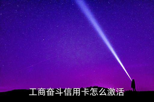 工商奮斗信用卡怎么激活，工商銀行信用卡如何激活使用