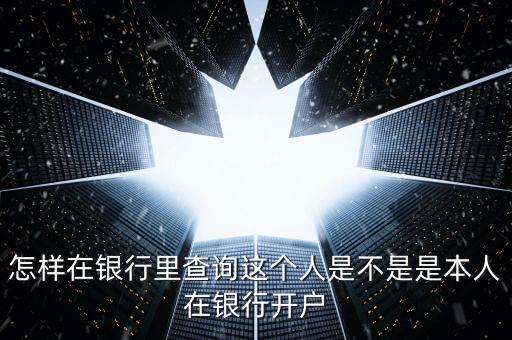 怎樣在銀行里查詢這個人是不是是本人在銀行開戶